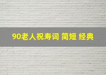 90老人祝寿词 简短 经典